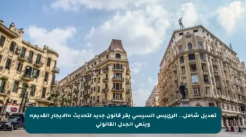 تعديل شامل.. الرئيس السيسي يقر قانون جديد لتحديث «الإيجار القديم» وينهي الجدل القانوني